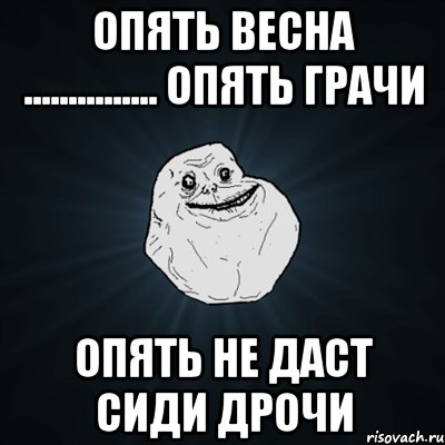 опять весна ............... опять грачи опять не даст сиди дрочи, Мем Forever Alone