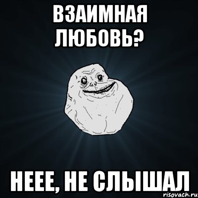 взаимная любовь? неее, не слышал, Мем Forever Alone