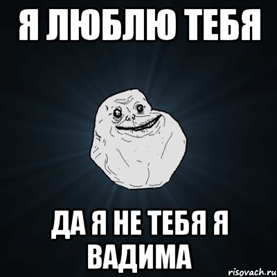 я люблю тебя да я не тебя я вадима, Мем Forever Alone