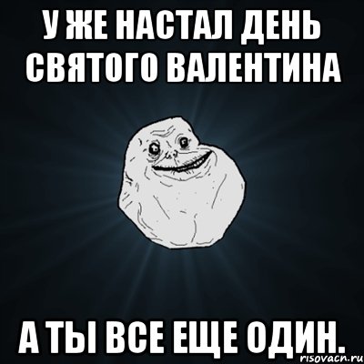 у же настал день святого валентина а ты все еще один., Мем Forever Alone