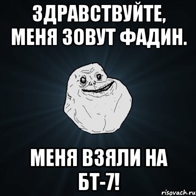 здравствуйте, меня зовут фадин. меня взяли на бт-7!, Мем Forever Alone