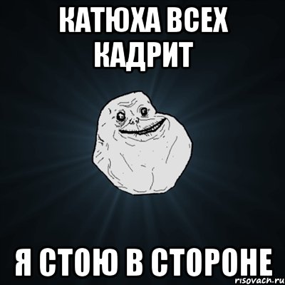 катюха всех кадрит я стою в стороне, Мем Forever Alone