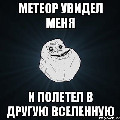 метеор увидел меня и полетел в другую вселенную, Мем Forever Alone