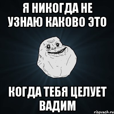 я никогда не узнаю каково это когда тебя целует вадим, Мем Forever Alone