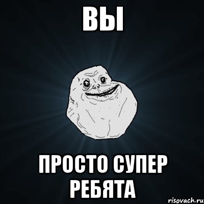 вы просто супер ребята, Мем Forever Alone