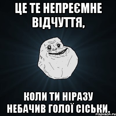 це те непреємне відчуття, коли ти ніразу небачив голої сіськи., Мем Forever Alone