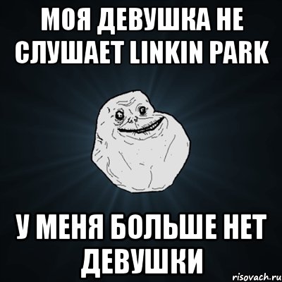 моя девушка не слушает linkin park у меня больше нет девушки, Мем Forever Alone