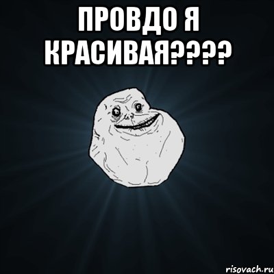 провдо я красивая??? , Мем Forever Alone