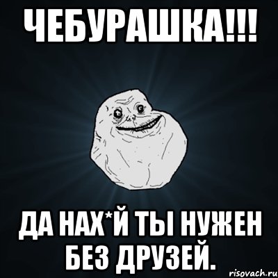 чебурашка!!! да нах*й ты нужен без друзей., Мем Forever Alone