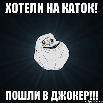 хотели на каток! пошли в джокер!!!, Мем Forever Alone