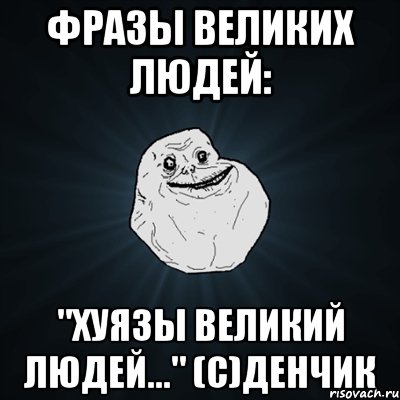 фразы великих людей: "хуязы великий людей..." (с)денчик, Мем Forever Alone