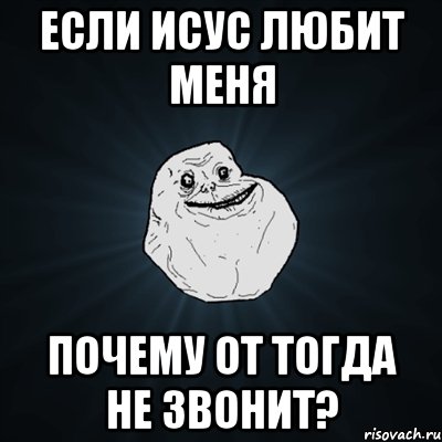 если исус любит меня почему от тогда не звонит?, Мем Forever Alone