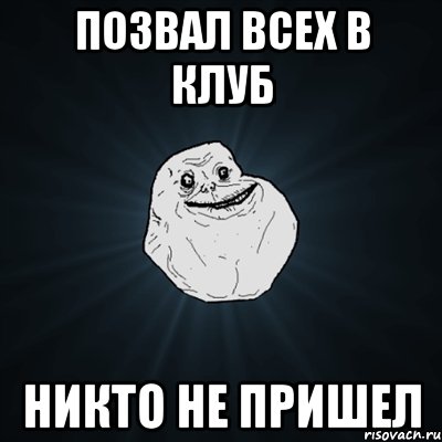 позвал всех в клуб никто не пришел, Мем Forever Alone