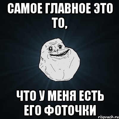 самое главное это то, что у меня есть его фоточки, Мем Forever Alone