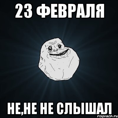 23 февраля не,не не слышал, Мем Forever Alone