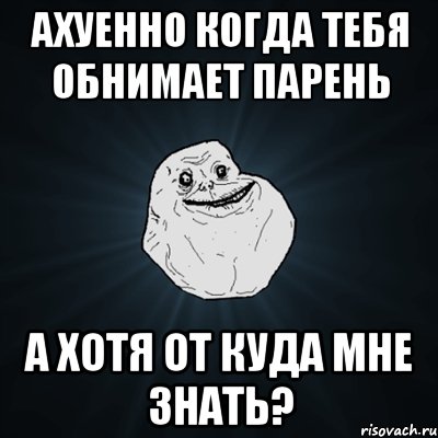 ахуенно когда тебя обнимает парень а хотя от куда мне знать?, Мем Forever Alone