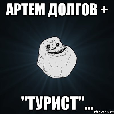 артем долгов + "турист"..., Мем Forever Alone