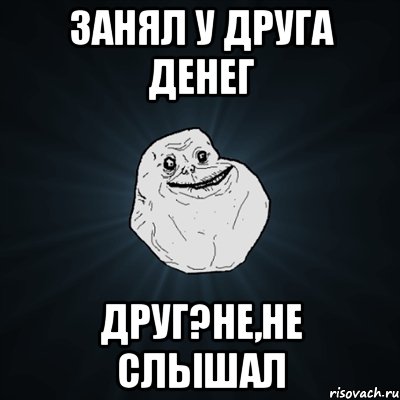 занял у друга денег друг?не,не слышал, Мем Forever Alone