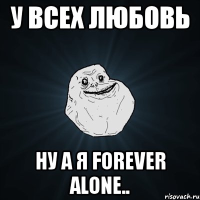 у всех любовь ну а я forever alone.., Мем Forever Alone