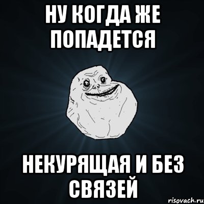 ну когда же попадется некурящая и без связей, Мем Forever Alone