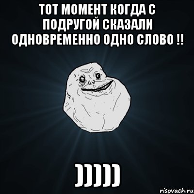 тот момент когда с подругой сказали одновременно одно слово !! ))))), Мем Forever Alone