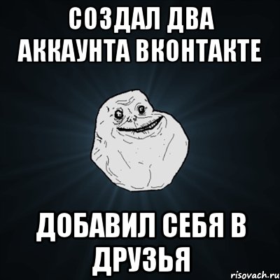 создал два аккаунта вконтакте добавил себя в друзья, Мем Forever Alone