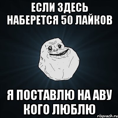 если здесь наберется 50 лайков я поставлю на аву кого люблю, Мем Forever Alone