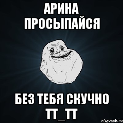 арина просыпайся без тебя скучно тт_тт, Мем Forever Alone