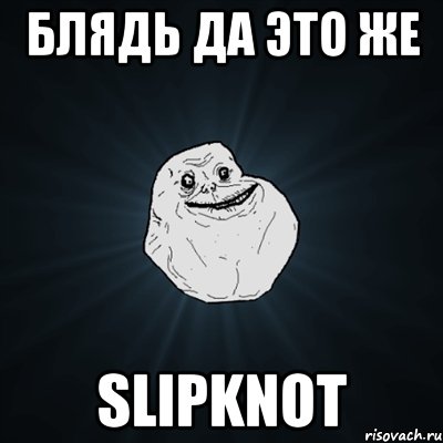 блядь да это же slipknot, Мем Forever Alone