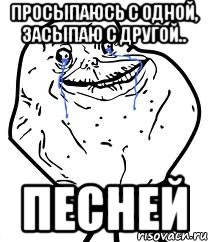 просыпаюсь с одной, засыпаю с другой.. песней, Мем Forever Alone