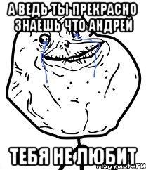 а ведь ты прекрасно знаешь что андрей тебя не любит, Мем Forever Alone