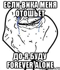 если вика меня отошьет до я буду forever alone, Мем Forever Alone