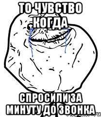 то чувство когда спросили за минуту до звонка, Мем Forever Alone