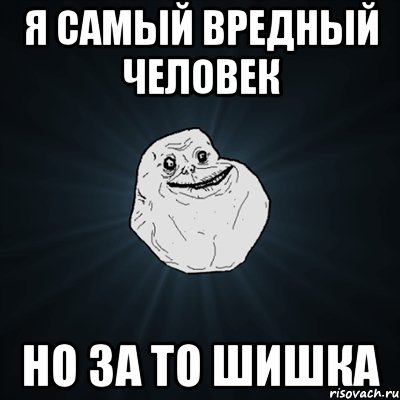 я самый вредный человек но за то шишка, Мем Forever Alone