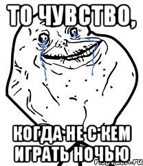 то чувство, когда не с кем играть ночью, Мем Forever Alone