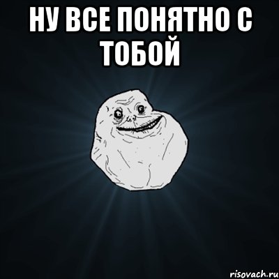 ну все понятно с тобой , Мем Forever Alone