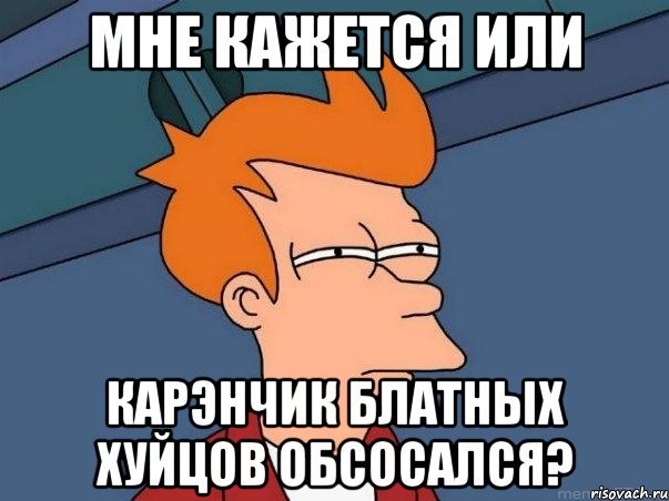 мне кажется или карэнчик блатных хуйцов обсосался?, Мем  Фрай (мне кажется или)