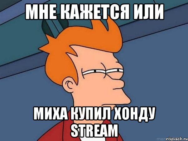 мне кажется или миха купил хонду stream, Мем  Фрай (мне кажется или)