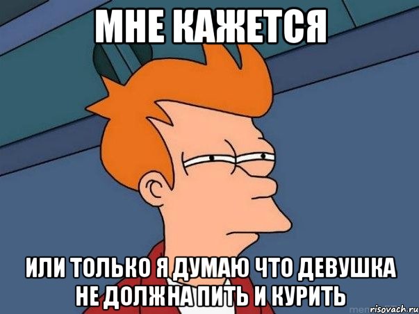 мне кажется или только я думаю что девушка не должна пить и курить, Мем  Фрай (мне кажется или)