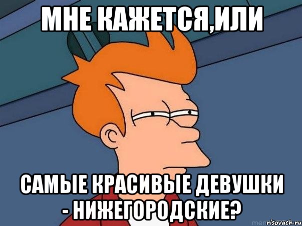 мне кажется,или самые красивые девушки - нижегородские?, Мем  Фрай (мне кажется или)