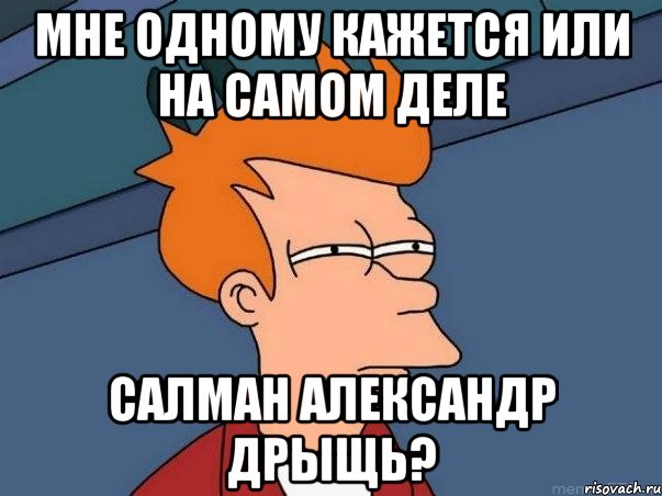 мне одному кажется или на самом деле салман александр дрыщь?, Мем  Фрай (мне кажется или)