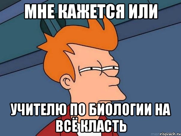 мне кажется или учителю по биологии на всё класть, Мем  Фрай (мне кажется или)