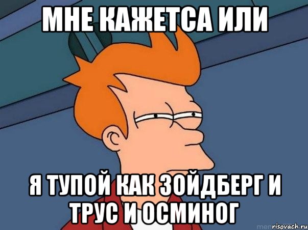 мне кажетса или я тупой как зойдберг и трус и осминог, Мем  Фрай (мне кажется или)