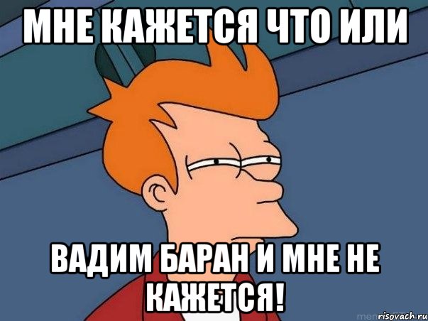 мне кажется что или вадим баран и мне не кажется!, Мем  Фрай (мне кажется или)