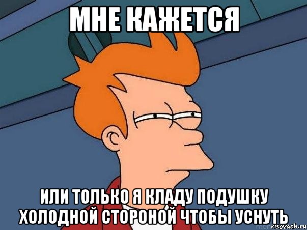 мне кажется или только я кладу подушку холодной стороной чтобы уснуть, Мем  Фрай (мне кажется или)