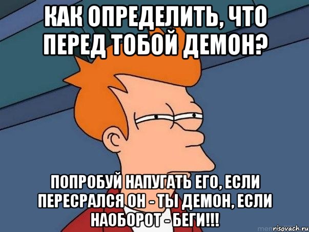 как определить, что перед тобой демон? попробуй напугать его, если пересрался он - ты демон, если наоборот - беги!!!, Мем  Фрай (мне кажется или)