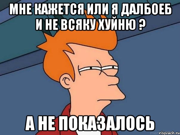 мне кажется или я далбоеб и не всяку хуйню ? а не показалось, Мем  Фрай (мне кажется или)