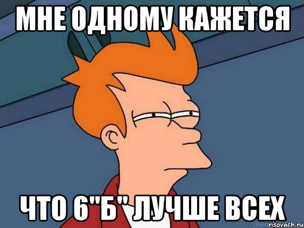 мне одному кажется что 6"б" лучше всех, Мем  Фрай (мне кажется или)