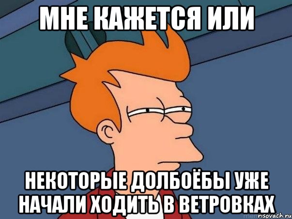 мне кажется или некоторые долбоёбы уже начали ходить в ветровках, Мем  Фрай (мне кажется или)