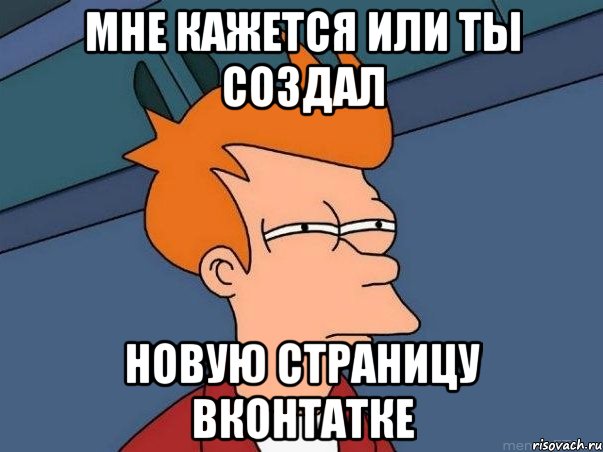 мне кажется или ты создал новую страницу вконтатке, Мем  Фрай (мне кажется или)